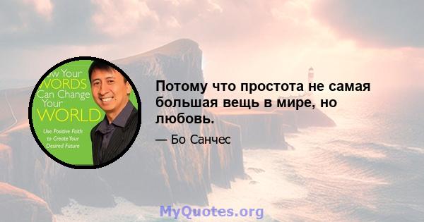 Потому что простота не самая большая вещь в мире, но любовь.