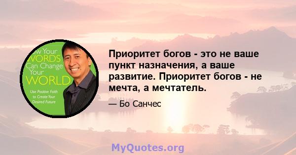 Приоритет богов - это не ваше пункт назначения, а ваше развитие. Приоритет богов - не мечта, а мечтатель.