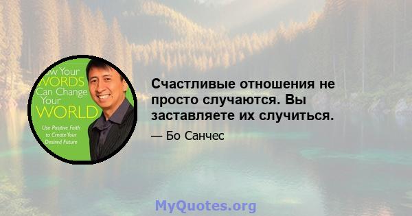 Счастливые отношения не просто случаются. Вы заставляете их случиться.