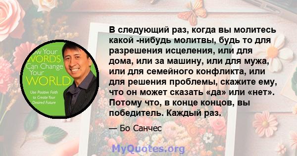 В следующий раз, когда вы молитесь какой -нибудь молитвы, будь то для разрешения исцеления, или для дома, или за машину, или для мужа, или для семейного конфликта, или для решения проблемы, скажите ему, что он может