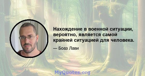 Нахождение в военной ситуации, вероятно, является самой крайней ситуацией для человека.