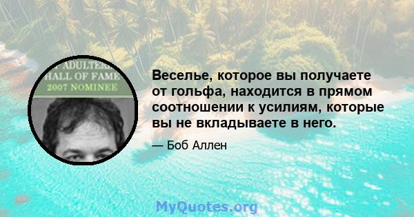 Веселье, которое вы получаете от гольфа, находится в прямом соотношении к усилиям, которые вы не вкладываете в него.