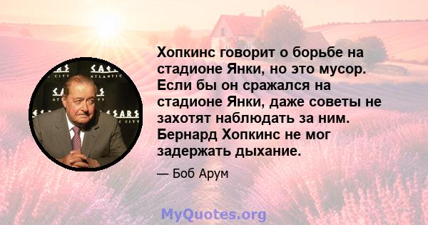 Хопкинс говорит о борьбе на стадионе Янки, но это мусор. Если бы он сражался на стадионе Янки, даже советы не захотят наблюдать за ним. Бернард Хопкинс не мог задержать дыхание.