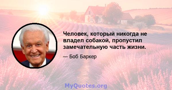 Человек, который никогда не владел собакой, пропустил замечательную часть жизни.