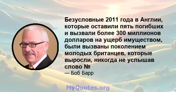 Безусловные 2011 года в Англии, которые оставили пять погибших и вызвали более 300 миллионов долларов на ущерб имуществом, были вызваны поколением молодых британцев, которые выросли, никогда не услышав слово №