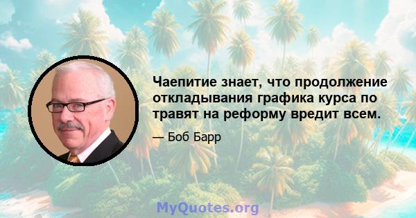 Чаепитие знает, что продолжение откладывания графика курса по травят на реформу вредит всем.