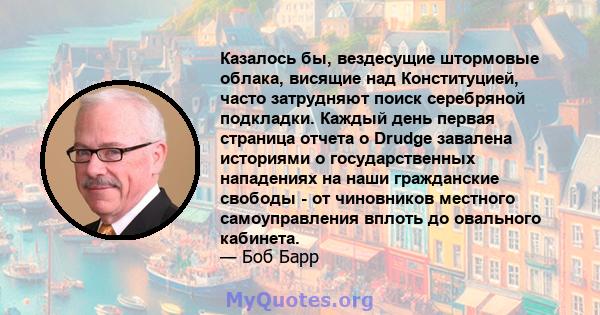 Казалось бы, вездесущие штормовые облака, висящие над Конституцией, часто затрудняют поиск серебряной подкладки. Каждый день первая страница отчета о Drudge завалена историями о государственных нападениях на наши