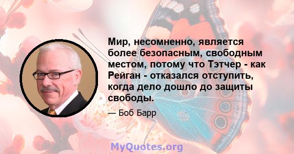 Мир, несомненно, является более безопасным, свободным местом, потому что Тэтчер - как Рейган - отказался отступить, когда дело дошло до защиты свободы.