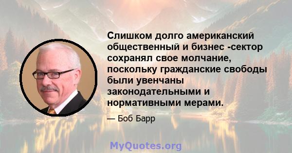 Слишком долго американский общественный и бизнес -сектор сохранял свое молчание, поскольку гражданские свободы были увенчаны законодательными и нормативными мерами.