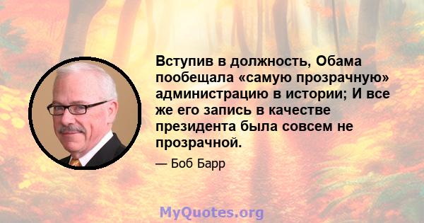 Вступив в должность, Обама пообещала «самую прозрачную» администрацию в истории; И все же его запись в качестве президента была совсем не прозрачной.