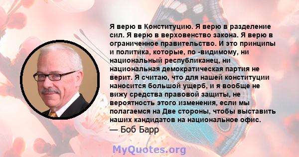 Я верю в Конституцию. Я верю в разделение сил. Я верю в верховенство закона. Я верю в ограниченное правительство. И это принципы и политика, которые, по -видимому, ни национальный республиканец, ни национальная