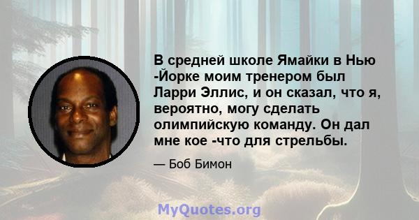 В средней школе Ямайки в Нью -Йорке моим тренером был Ларри Эллис, и он сказал, что я, вероятно, могу сделать олимпийскую команду. Он дал мне кое -что для стрельбы.