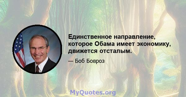 Единственное направление, которое Обама имеет экономику, движется отсталым.