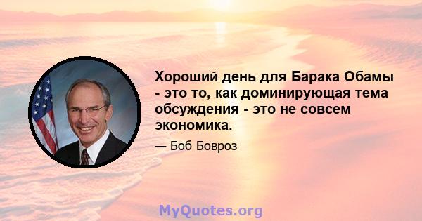 Хороший день для Барака Обамы - это то, как доминирующая тема обсуждения - это не совсем экономика.