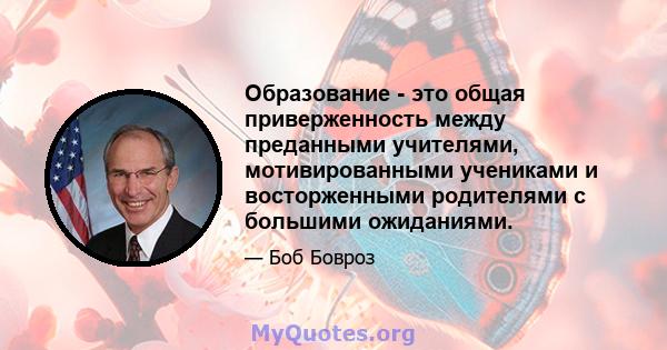 Образование - это общая приверженность между преданными учителями, мотивированными учениками и восторженными родителями с большими ожиданиями.