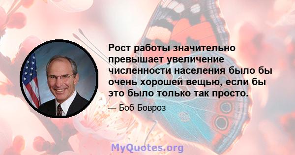 Рост работы значительно превышает увеличение численности населения было бы очень хорошей вещью, если бы это было только так просто.