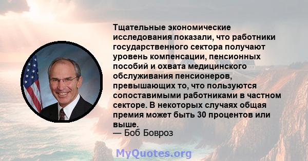 Тщательные экономические исследования показали, что работники государственного сектора получают уровень компенсации, пенсионных пособий и охвата медицинского обслуживания пенсионеров, превышающих то, что пользуются