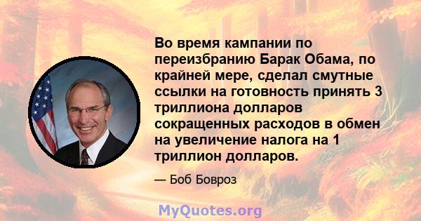 Во время кампании по переизбранию Барак Обама, по крайней мере, сделал смутные ссылки на готовность принять 3 триллиона долларов сокращенных расходов в обмен на увеличение налога на 1 триллион долларов.