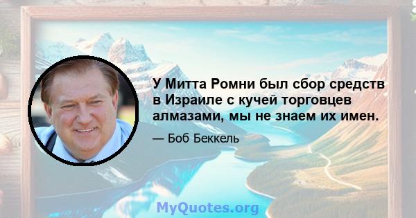 У Митта Ромни был сбор средств в Израиле с кучей торговцев алмазами, мы не знаем их имен.