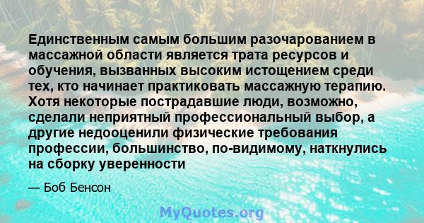 Единственным самым большим разочарованием в массажной области является трата ресурсов и обучения, вызванных высоким истощением среди тех, кто начинает практиковать массажную терапию. Хотя некоторые пострадавшие люди,