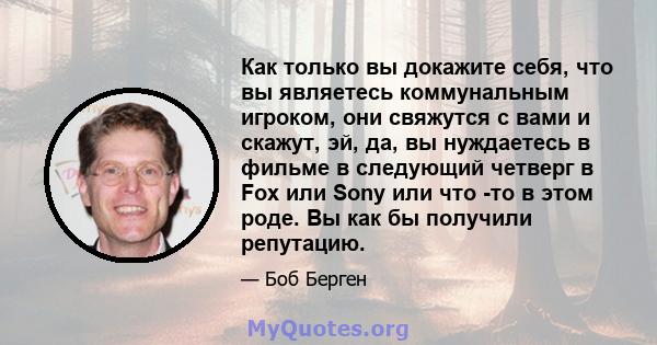 Как только вы докажите себя, что вы являетесь коммунальным игроком, они свяжутся с вами и скажут, эй, да, вы нуждаетесь в фильме в следующий четверг в Fox или Sony или что -то в этом роде. Вы как бы получили репутацию.