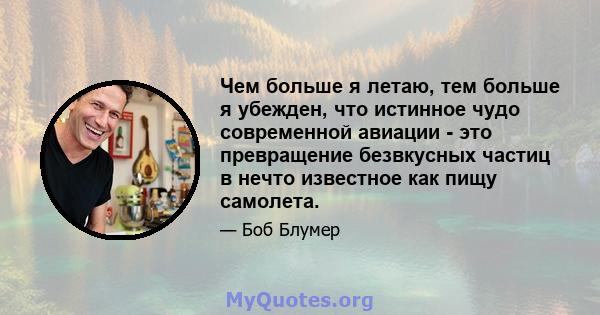 Чем больше я летаю, тем больше я убежден, что истинное чудо современной авиации - это превращение безвкусных частиц в нечто известное как пищу самолета.