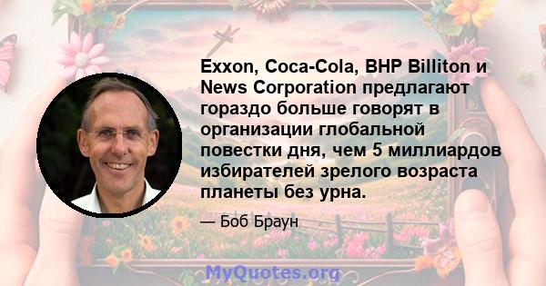 Exxon, Coca-Cola, BHP Billiton и News Corporation предлагают гораздо больше говорят в организации глобальной повестки дня, чем 5 миллиардов избирателей зрелого возраста планеты без урна.