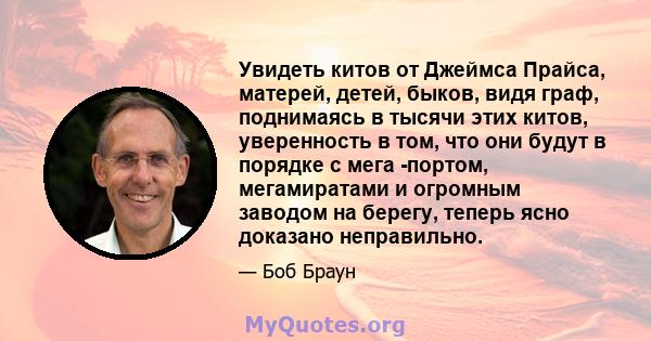 Увидеть китов от Джеймса Прайса, матерей, детей, быков, видя граф, поднимаясь в тысячи этих китов, уверенность в том, что они будут в порядке с мега -портом, мегамиратами и огромным заводом на берегу, теперь ясно