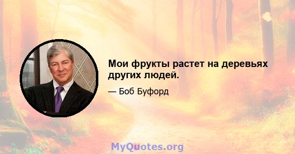 Мои фрукты растет на деревьях других людей.