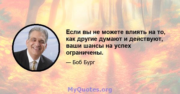 Если вы не можете влиять на то, как другие думают и действуют, ваши шансы на успех ограничены.