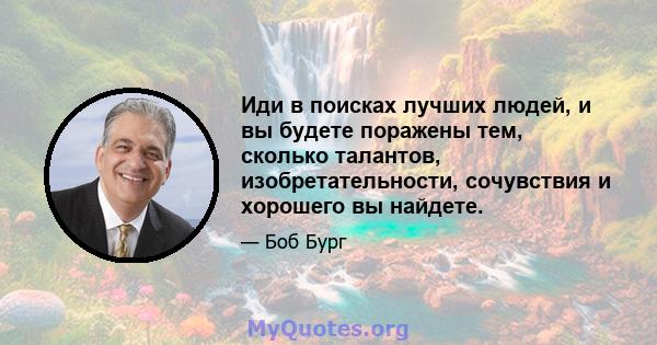 Иди в поисках лучших людей, и вы будете поражены тем, сколько талантов, изобретательности, сочувствия и хорошего вы найдете.