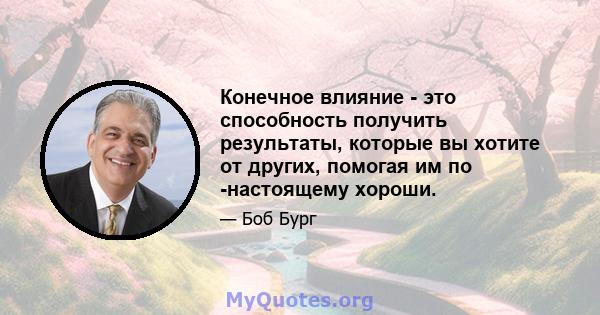 Конечное влияние - это способность получить результаты, которые вы хотите от других, помогая им по -настоящему хороши.