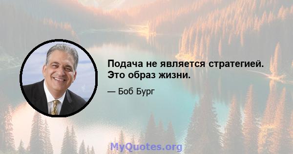 Подача не является стратегией. Это образ жизни.