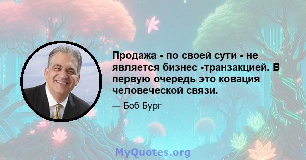 Продажа - по своей сути - не является бизнес -транзакцией. В первую очередь это ковация человеческой связи.