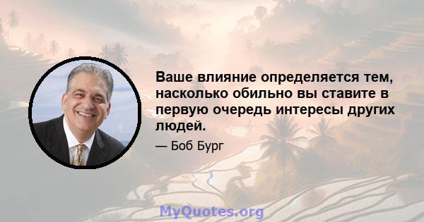 Ваше влияние определяется тем, насколько обильно вы ставите в первую очередь интересы других людей.