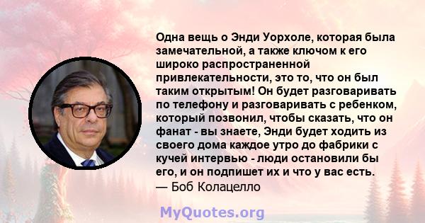 Одна вещь о Энди Уорхоле, которая была замечательной, а также ключом к его широко распространенной привлекательности, это то, что он был таким открытым! Он будет разговаривать по телефону и разговаривать с ребенком,