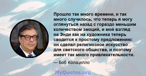 Прошло так много времени, и так много случилось, что теперь я могу оглянуться назад с гораздо меньшим количеством эмоций, и мой взгляд на Энди как на художника теперь сводится к простому предложению: он сделал