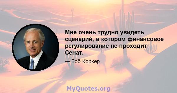 Мне очень трудно увидеть сценарий, в котором финансовое регулирование не проходит Сенат.