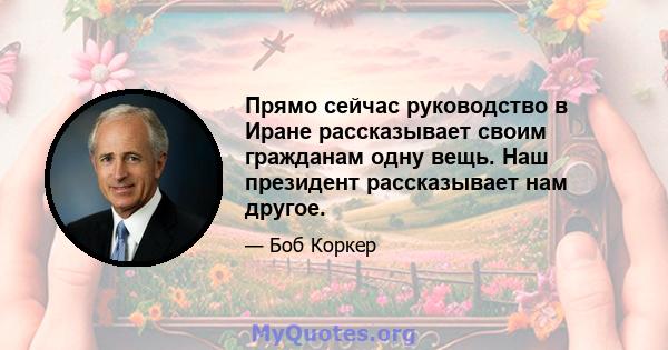 Прямо сейчас руководство в Иране рассказывает своим гражданам одну вещь. Наш президент рассказывает нам другое.