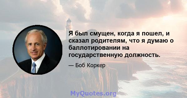 Я был смущен, когда я пошел, и сказал родителям, что я думаю о баллотировании на государственную должность.