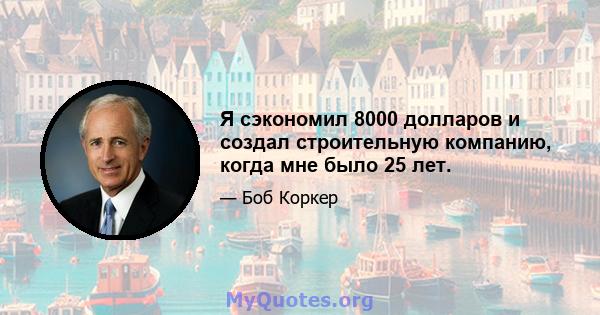 Я сэкономил 8000 долларов и создал строительную компанию, когда мне было 25 лет.