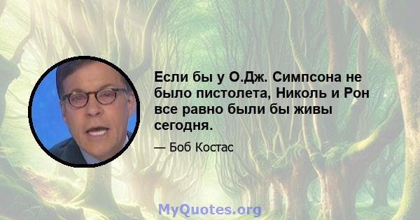 Если бы у О.Дж. Симпсона не было пистолета, Николь и Рон все равно были бы живы сегодня.