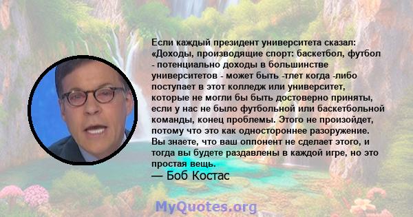 Если каждый президент университета сказал: «Доходы, производящие спорт: баскетбол, футбол - потенциально доходы в большинстве университетов - может быть -тлет когда -либо поступает в этот колледж или университет,