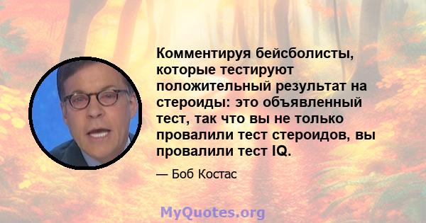 Комментируя бейсболисты, которые тестируют положительный результат на стероиды: это объявленный тест, так что вы не только провалили тест стероидов, вы провалили тест IQ.