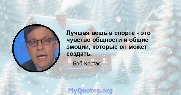 Лучшая вещь в спорте - это чувство общности и общие эмоции, которые он может создать.