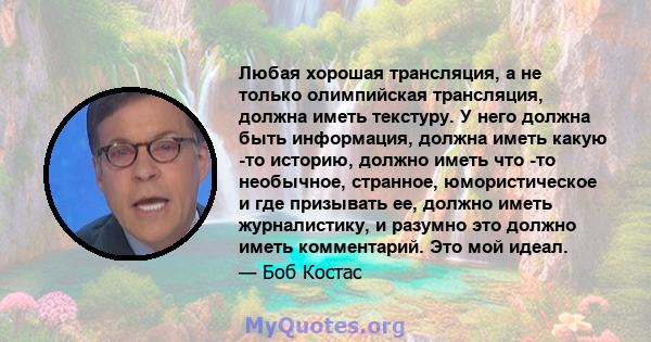 Любая хорошая трансляция, а не только олимпийская трансляция, должна иметь текстуру. У него должна быть информация, должна иметь какую -то историю, должно иметь что -то необычное, странное, юмористическое и где