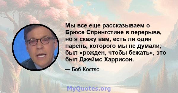 Мы все еще рассказываем о Брюсе Спрингстине в перерыве, но я скажу вам, есть ли один парень, которого мы не думали, был «рожден, чтобы бежать», это был Джеймс Харрисон.