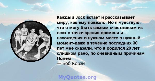 Каждый Jock встает и рассказывает миру, как ему повезло. Но я чувствую, что я могу быть самым счастливым из всех с точки зрения времени и нахождения в нужном месте в нужный момент-даже в течение последних 30 лет мне