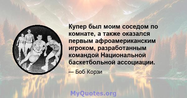 Купер был моим соседом по комнате, а также оказался первым афроамериканским игроком, разработанным командой Национальной баскетбольной ассоциации.