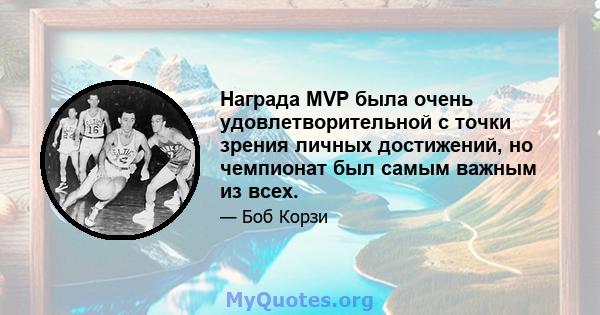 Награда MVP была очень удовлетворительной с точки зрения личных достижений, но чемпионат был самым важным из всех.